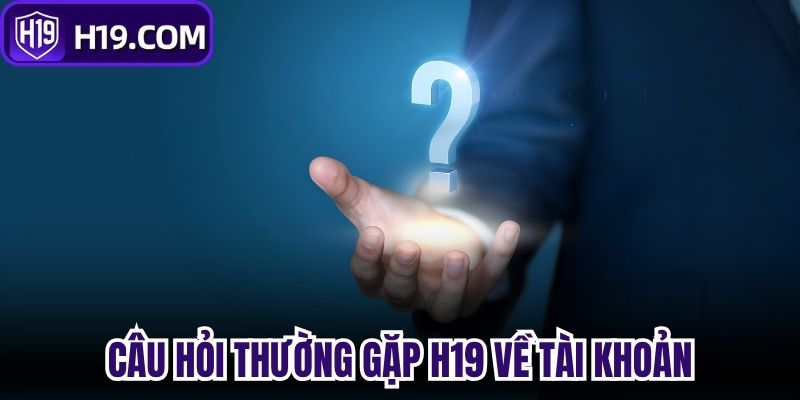 Câu hỏi thường gặp H19 về tài khoản