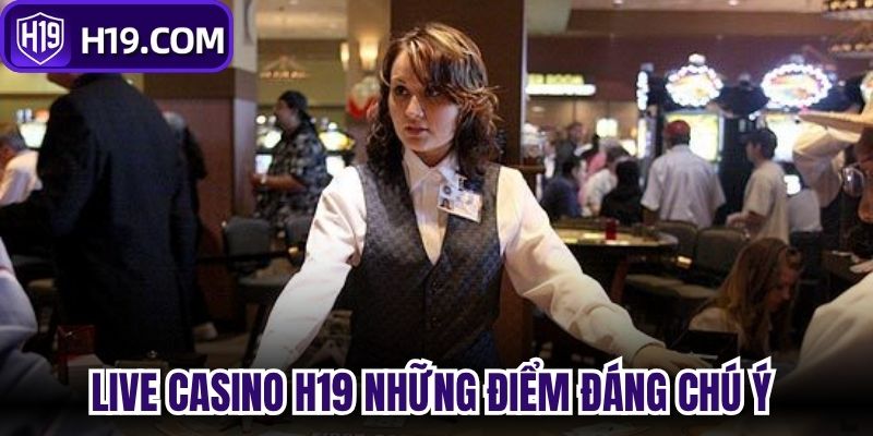 Live Casino H19 những điểm đáng chú ý