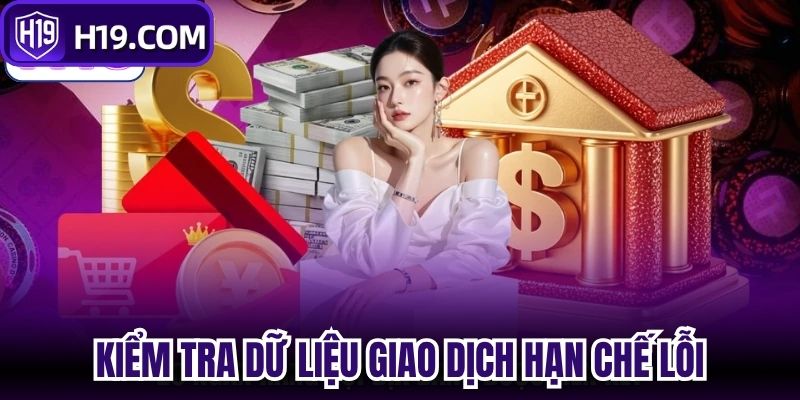 Kiểm tra từng dữ liệu giúp giao dịch hạn chế phát sinh lỗi